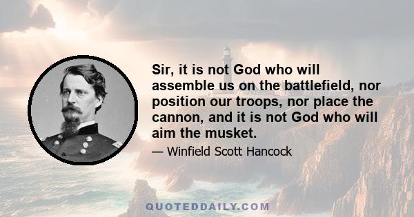 Sir, it is not God who will assemble us on the battlefield, nor position our troops, nor place the cannon, and it is not God who will aim the musket.