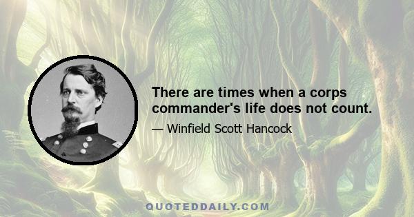 There are times when a corps commander's life does not count.