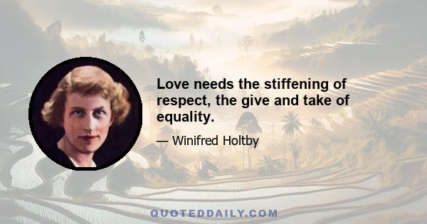 Love needs the stiffening of respect, the give and take of equality.