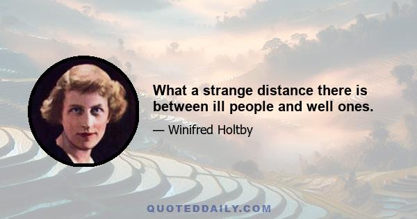 What a strange distance there is between ill people and well ones.