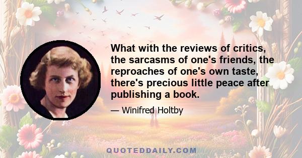 What with the reviews of critics, the sarcasms of one's friends, the reproaches of one's own taste, there's precious little peace after publishing a book.