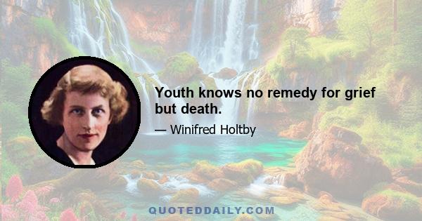 Youth knows no remedy for grief but death.