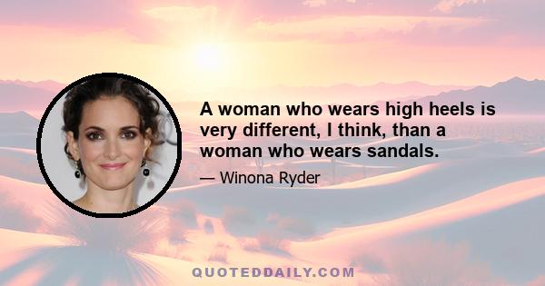 A woman who wears high heels is very different, I think, than a woman who wears sandals.