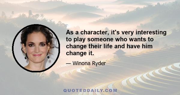 As a character, it's very interesting to play someone who wants to change their life and have him change it.