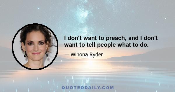 I don't want to preach, and I don't want to tell people what to do.