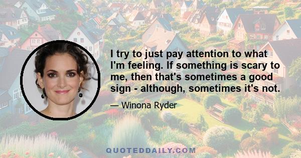 I try to just pay attention to what I'm feeling. If something is scary to me, then that's sometimes a good sign - although, sometimes it's not.