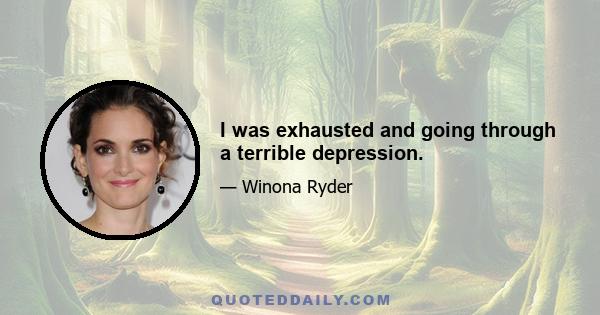 I was exhausted and going through a terrible depression.