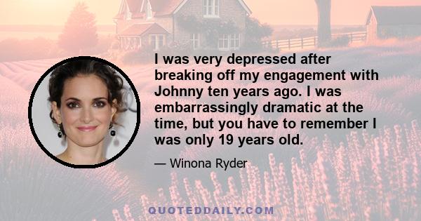 I was very depressed after breaking off my engagement with Johnny ten years ago. I was embarrassingly dramatic at the time, but you have to remember I was only 19 years old.