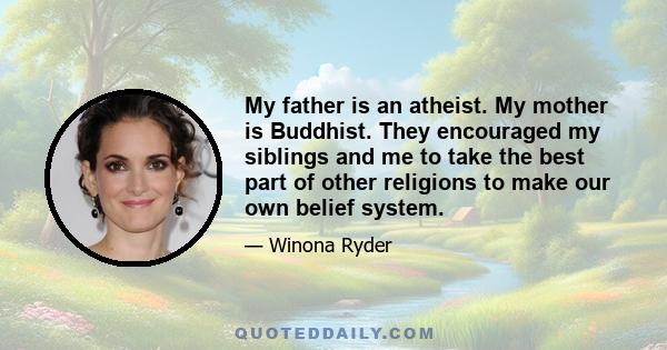 My father is an atheist. My mother is Buddhist. They encouraged my siblings and me to take the best part of other religions to make our own belief system.