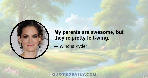 My parents are awesome, but they're pretty left-wing.