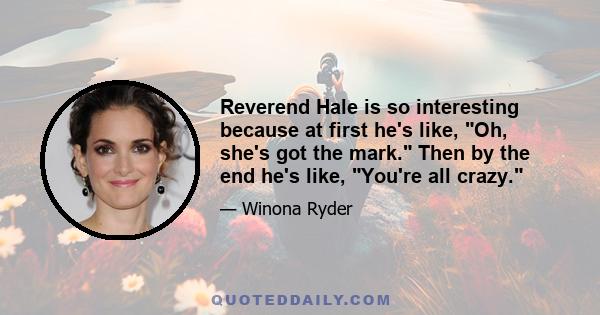 Reverend Hale is so interesting because at first he's like, Oh, she's got the mark. Then by the end he's like, You're all crazy.