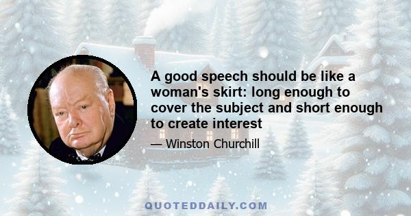 A good speech should be like a woman's skirt: long enough to cover the subject and short enough to create interest