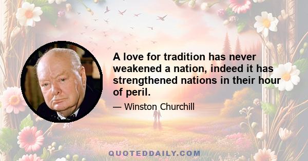 A love for tradition has never weakened a nation, indeed it has strengthened nations in their hour of peril.