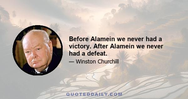 Before Alamein we never had a victory. After Alamein we never had a defeat.