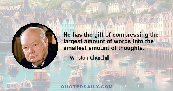 He has the gift of compressing the largest amount of words into the smallest amount of thoughts.