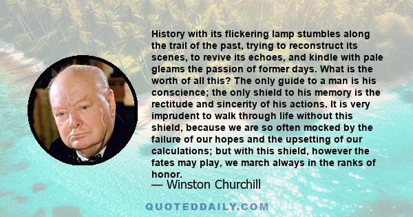 History with its flickering lamp stumbles along the trail of the past, trying to reconstruct its scenes, to revive its echoes, and kindle with pale gleams the passion of former days.