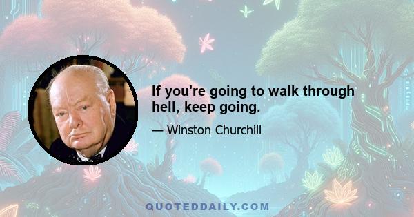 If you're going to walk through hell, keep going.