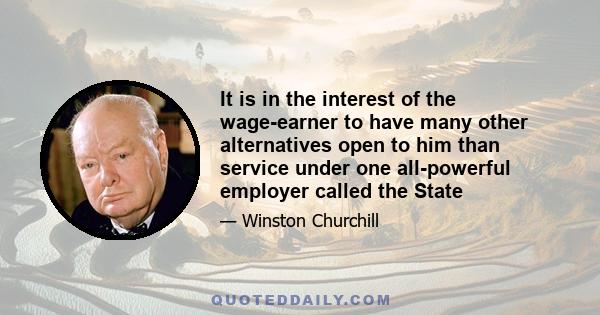 It is in the interest of the wage-earner to have many other alternatives open to him than service under one all-powerful employer called the State