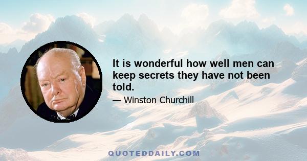 It is wonderful how well men can keep secrets they have not been told.