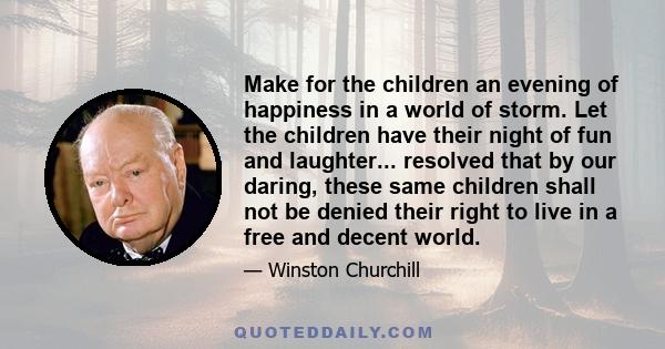 Make for the children an evening of happiness in a world of storm. Let the children have their night of fun and laughter... resolved that by our daring, these same children shall not be denied their right to live in a