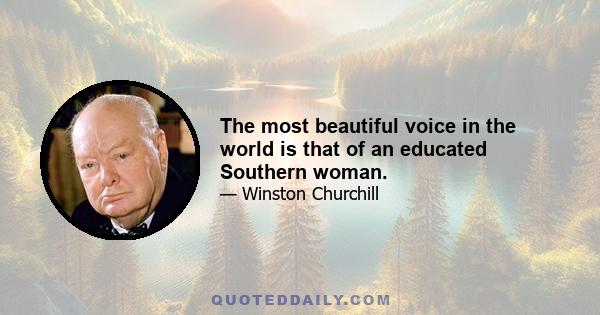 The most beautiful voice in the world is that of an educated Southern woman.