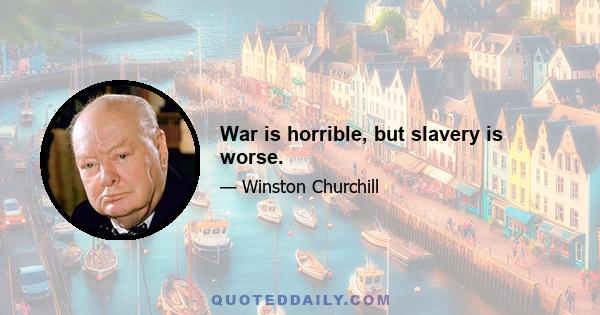 War is horrible, but slavery is worse.