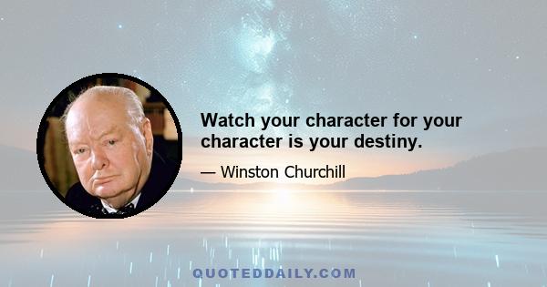 Watch your character for your character is your destiny.