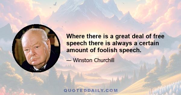 Where there is a great deal of free speech there is always a certain amount of foolish speech.