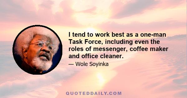 I tend to work best as a one-man Task Force, including even the roles of messenger, coffee maker and office cleaner.