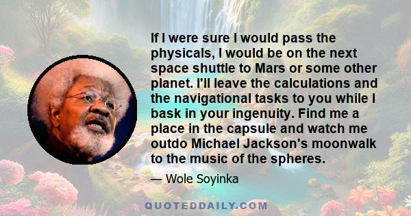 If I were sure I would pass the physicals, I would be on the next space shuttle to Mars or some other planet. I'll leave the calculations and the navigational tasks to you while I bask in your ingenuity. Find me a place 