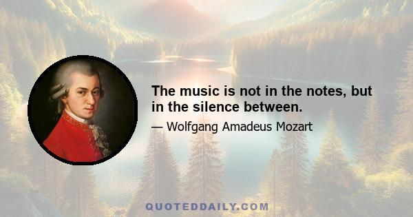 The music is not in the notes, but in the silence between.