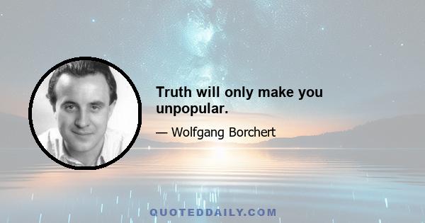 Truth will only make you unpopular.