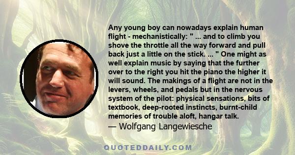 Any young boy can nowadays explain human flight - mechanistically:  ... and to climb you shove the throttle all the way forward and pull back just a little on the stick. ...  One might as well explain music by saying