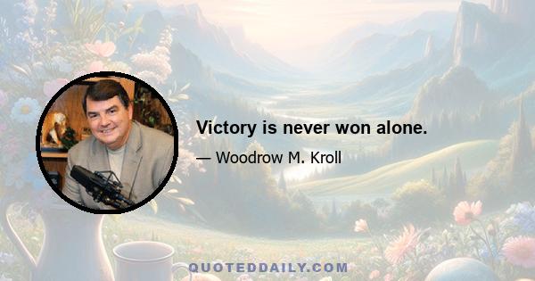 Victory is never won alone.