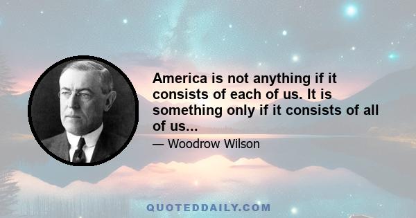 America is not anything if it consists of each of us. It is something only if it consists of all of us...