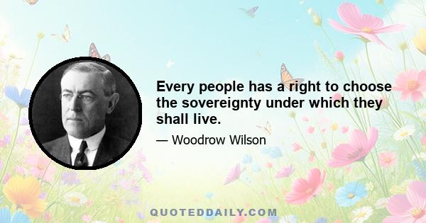 Every people has a right to choose the sovereignty under which they shall live.