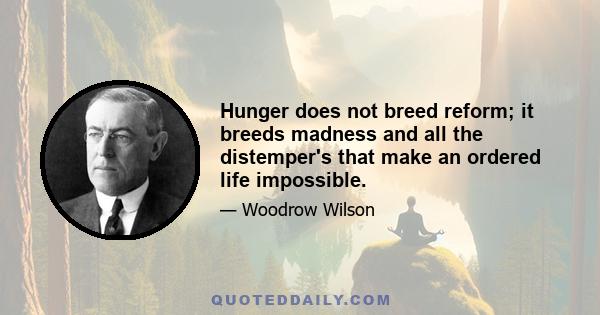 Hunger does not breed reform; it breeds madness and all the distemper's that make an ordered life impossible.