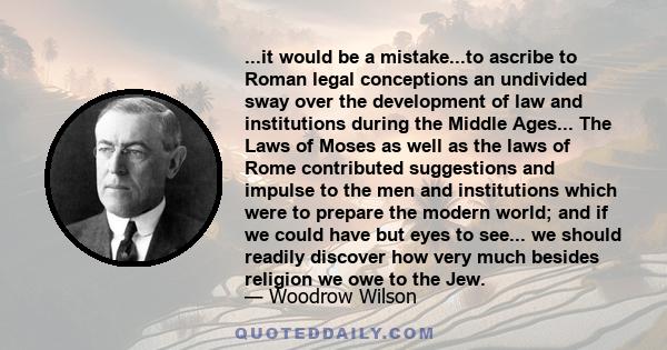 ...it would be a mistake...to ascribe to Roman legal conceptions an undivided sway over the development of law and institutions during the Middle Ages... The Laws of Moses as well as the laws of Rome contributed