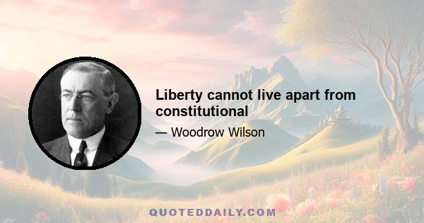 Liberty cannot live apart from constitutional