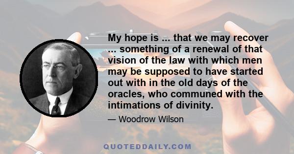 My hope is ... that we may recover ... something of a renewal of that vision of the law with which men may be supposed to have started out with in the old days of the oracles, who communed with the intimations of