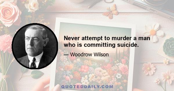 Never attempt to murder a man who is committing suicide.