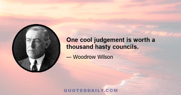 One cool judgement is worth a thousand hasty councils.