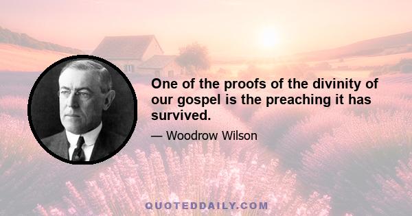 One of the proofs of the divinity of our gospel is the preaching it has survived.