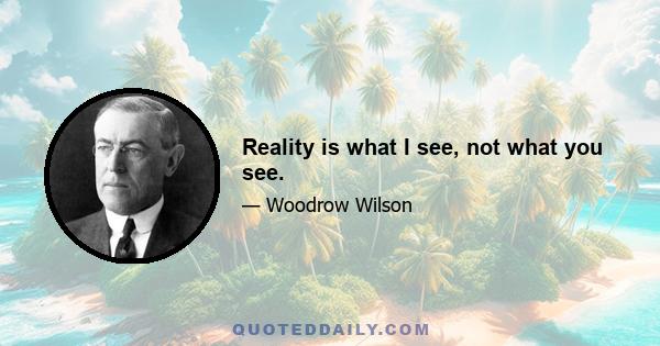 Reality is what I see, not what you see.