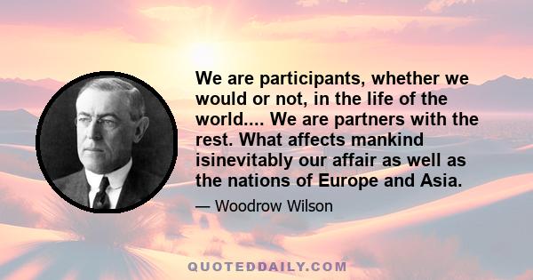 We are participants, whether we would or not, in the life of the world.... We are partners with the rest. What affects mankind isinevitably our affair as well as the nations of Europe and Asia.