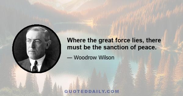 Where the great force lies, there must be the sanction of peace.