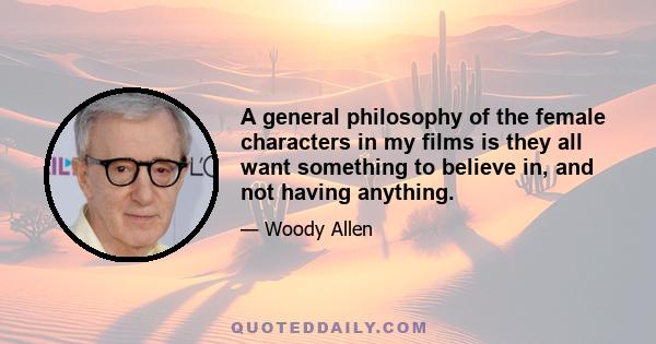 A general philosophy of the female characters in my films is they all want something to believe in, and not having anything.