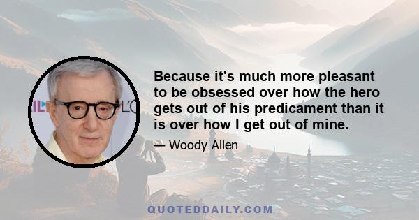 Because it's much more pleasant to be obsessed over how the hero gets out of his predicament than it is over how I get out of mine.