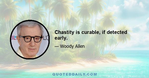 Chastity is curable, if detected early.