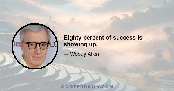 Eighty percent of success is showing up.